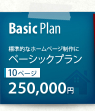 Basic Plan 標準的なホームページ制作にベーシックプラン 10ページ 250,000円